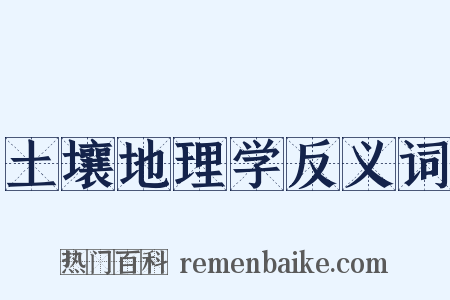 土壤地理学反义词是什么意思的图片